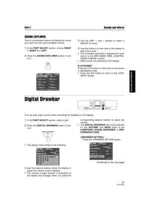 Page 37Part I Sounds and effects
37QQTG0692
Sounds and effects
SOUND EXPLORER
This is a convenient feature for finding the sound
you want from the many available sounds.
1.In the PART SELECT section, choose RIGHT
1, RIGHT 2 or LEFT.
2.Press the SOUND EXPLORER button to turn
it on..
3.Use the GRP ∧ and ∨ buttons to select a
GROUP of sound.
4.Use the buttons on both side of the display to
select the sound.
The numerical value that is displayed for each
sound is the MIDI [BANK MSB, LSB]-PRO-
GRAM CHANGE number....