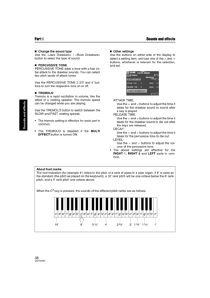 Page 38Part I Sounds and effects
38QQTG0692
Sounds and effects

 Change the sound type
Use the  / 
button to select the type of sound.

 PERCUSSIVE TONE
PERCUSSIVE TONE adds a tone with a fast ini-
tial attack to the drawbar sounds. You can select
two pitch levels of attack tones.
Use the PERCUSSIVE TONE 2 2/3’ and 4’ but-
tons to turn the respective tone on or off.

 TREMOLO
Tremolo is a rapid oscillation in volume, like the
effect of a rotating speaker. The tremolo speed
can be changed while you...