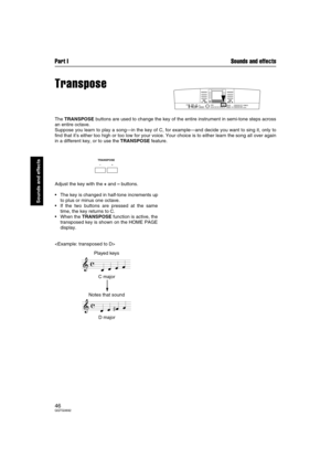 Page 46Part I Sounds and effects
46QQTG0692
Sounds and effects
Transpose
The TRANSPOSE buttons are used to change the key of the entire instrument in semi-tone steps across
an entire octave.
Suppose you learn to play a song—in the key of C, for example—and decide you want to sing it, only to
find that it’s either too high or too low for your voice. Your choice is to either learn the song all over again
in a different key, or to use the TRANSPOSE feature.
Adjust the key with the + and – buttons.
The key is...