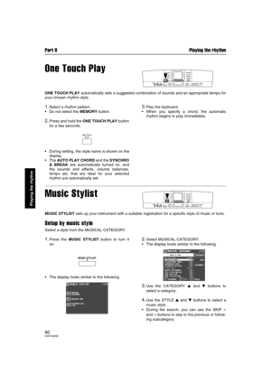 Page 60Part II Playing the rhythm
60QQTG0692
Playing the rhythm
One Touch Play
ONE TOUCH PLAY automatically sets a suggested combination of sounds and an appropriate tempo for
your chosen rhythm style.
1.Select a rhythm pattern.
Do not select the MEMORY button.
2.Press and hold the ONE TOUCH PLAY button
for a few seconds.
During setting, the style name is shown on the
display.
The AUTO PLAY CHORD and the SYNCHRO
& BREAK are automatically turned on, and
the sounds and effects, volume balances,
tempo etc. that...