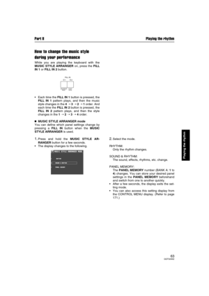 Page 63Part II Playing the rhythm
63QQTG0692
Playing the rhythm
How to change the music style 
during your performance
While you are playing the keyboard with the
MUSIC STYLE ARRANGER on, press the FILL
IN 1 or FILL IN 2 button.
Each time the FILL IN 1 button is pressed, the
FILL IN 1 pattern plays, and then the music
style changes in the 4 ➝ 3 ➝ 2 ➝ 1 order. And
each time the FILL IN 2 button is pressed, the
FILL IN 2 pattern plays, and then the style
changes in the 1 ➝ 2 ➝ 3 ➝ 4 order.

 MUSIC STYLE...