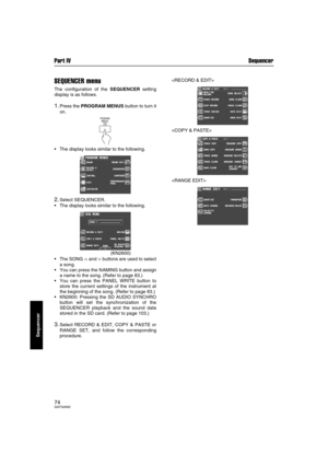 Page 74Part IV Sequencer
74QQTG0692
Sequencer
SEQUENCER menu
The configuration of the SEQUENCER setting
display is as follows.
1.Press the PROGRAM MENUS button to turn it
on.
 The display looks similar to the following.
2.Select SEQUENCER.
 The display looks similar to the following.
(KN2600)
The SONG 
∧ and ∨ buttons are used to select
a song.
 You can press the NAMING button and assign
a name to the song. (Refer to page 83.)
 You can press the PANEL WRITE button to
store the current settings of the...