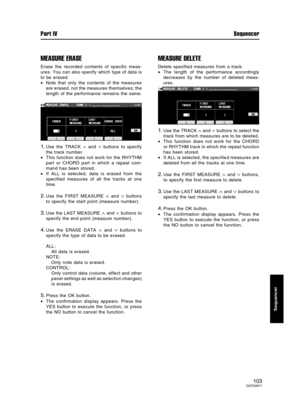 Page 103MEASURE ERASE
Erase the recorded contents of specific meas-
ures. You can also specify which type of data is
to be erased.
•Note that only the contents of the measures
are erased, not the measures themselves; the
length of the performance remains the same.
1.Use the TRACK ∧ and ∨ buttons to specify
the track number.
•This function does not work for the RHYTHM
part or CHORD part in which a repeat com-
mand has been stored.
•If ALL is selected, data is erased from the
specified measures of all the tracks...