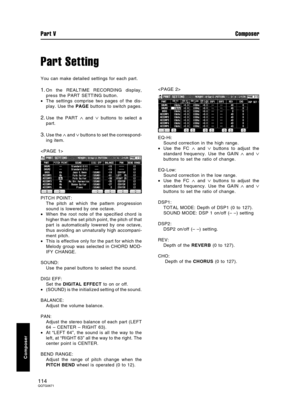 Page 114Part Setting
You can make detailed settings for each part.
1.On the REALTIME RECORDING display,
press the PART SETTING button.
•The settings comprise two pages of the dis-
play. Use the PAGE buttons to switch pages.
2.Use the PART ∧ and ∨ buttons to select a
part.
3.Use the ∧ and ∨ buttons to set the correspond-
ing item.

PITCH POINT:
The pitch at which the pattern progression
sound is lowered by one octave.
•When the root note of the specified chord is
higher than the set pitch point, the pitch of...