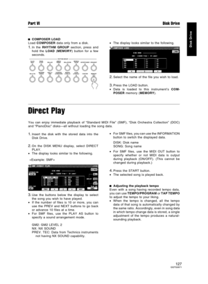 Page 127COMPOSER LOAD
Load COMPOSER data only from a disk.
1.In the RHYTHM GROUP section, press and
hold the LOAD (MEMORY) button for a few
seconds.•The display looks similar to the following.
2.Select the name of the file you wish to load.
3.Press the LOAD button.
•Data is loaded to this instrument’s COM-
POSER memory (MEMORY).
Direct Play
You can enjoy immediate playback of “Standard MIDI File” (SMF), “Disk Orchestra Collection” (DOC)
and “PianoDisc” disks—all without loading the song data.
1.Insert the disk...