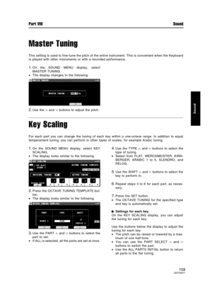 Page 159Master Tuning
This setting is used to fine-tune the pitch of the entire instrument. This is convenient when the Keyboard
is played with other instruments or with a recorded performance.
1.On the SOUND MENU display, select
MASTER TUNING.
•The display changes to the following.
2.Use the ∧ and ∨ buttons to adjust the pitch.
Key Scaling
For each part you can change the tuning of each key within a one-octave range. In addition to equal
temperament tuning, you can perform in other types of scales, for example...