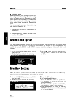 Page 160ORIGINAL tuning
Each instrument of each sound has its own orig-
inal tuning data. This setting affects the tuning
curve that spans the entire keyboard. So, for ex-
ample, the acoustic piano-type sounds duplicate
those of a real piano, in that the high notes are
tuned slightly higher and the low notes slightly
lower.
You can specify for each part whether this orig-
inal tuning is enabled or not.
1.Use the PART SELECT ∧ and ∨ buttons to
select a part.
2.Use the ORIGINAL TUNING ON/OFF button
to select ON or...