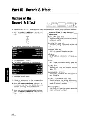 Page 162Outline of the
Reverb & Effect
In the REVERB & EFFECT mode, you can make detailed settings related to this instrument’s effects.
1.Press the PROGRAM MENUS button to turn
it on.
•The display looks similar to the following.
2.Select REVERB & EFFECT.
•The display looks similar to the following.
3.Select the desired menu.
4.Follow the procedures on the corresponding
menu display.
•When the TEMPO/PROGRAM indicator is lit,
it indicates that the TEMPO/PROGRAM is
available for setting the current function....