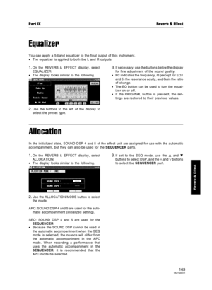 Page 163Equalizer
You can apply a 5-band equalizer to the final output of this instrument.
•The equalizer is applied to both the L and R outputs.
1.On the REVERB & EFFECT display, select
EQUALIZER.
•The display looks similar to the following.
2.Use the buttons to the left of the display to
select the preset type.
3.If necessary, use the buttons below the display
for fine adjustment of the sound quality.
•FC indicates the frequency, Q (except for EQ1
and 5) the resonance acuity, and Gain the ratio
of change.
•The...