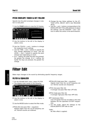 Page 170PITCH ENVELOPE TOUCH & KEY FOLLOW
Specify how the pitch envelope changes in rela-
tion to note pitch.
1.Use the PAGE buttons to view the 3/3 display.
2.Use the buttons to the left of the display to
select a tone.
3.Use the TOUCH ∧ and ∨ buttons to change
the respective touch settings.
•Use the TIME 
∧ and ∨ buttons to specify the
time change depending on touch. Use the
LEVEL 
∧ and ∨ buttons to specify the pitch
change level depending on touch.
•At a – setting, the softer the keys are pressed,
the...