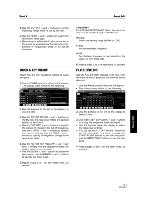 Page 1714.Use the CUTOFF ∧ and ∨ buttons to set the
frequency range which is cut by the filter.
5.Use the RESO ∧ and ∨ buttons to specify the
resonance value (dB).
•Resonance is effect which adds character to
the sound by emphasizing the harmonic com-
ponents of frequencies close to the cut-off
frequency.
For LPF(6)+EQ/HPF(6)+EQ filters, the sound qu-
ality can be modified by the EQUALIZER.
RANGE
Select the setting range (HIGH or LOW).
FREQ
Set the standard frequency.
GAIN
Set the level increase or decrease from...