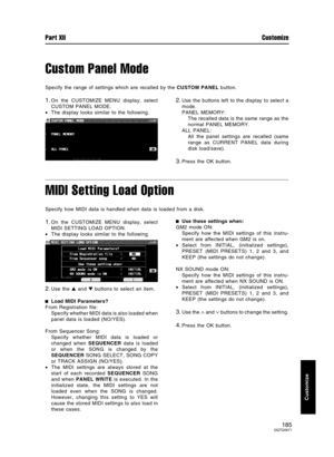 Page 185Custom Panel Mode
Specify the range of settings which are recalled by the CUSTOM PANEL button.
1.On the CUSTOMIZE MENU display, select
CUSTOM PANEL MODE.
•The display looks similar to the following.2.Use the buttons left to the display to select a
mode.
PANEL MEMORY:
The recalled data is the same range as the
normal PANEL MEMORY.
ALL PANEL:
All the panel settings are recalled (same
range as CURRENT PANEL data during
disk load/save).
3.Press the OK button.
MIDI Setting Load Option
Specify how MIDI data is...