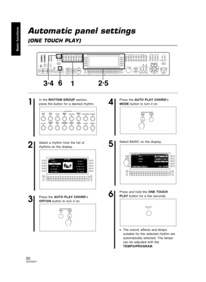 Page 20Automatic panel settings
(ONE TOUCH PLAY)
1
In the RHYTHM GROUP section,
press the button for a desired rhythm.
2
Select a rhythm from the list of
rhythms on the display.
3
Press the AUTO PLAY CHORD’s
OFF/ON button to turn it on.
4
Press the AUTO PLAY CHORD’s
MODE button to turn it on.
5
Select BASIC on the display.
6
Press and hold the ONE TOUCH
PLAY button for a few seconds.
•The sound, effects and tempo
suitable for the selected rhythm are
automatically selected. The tempo
can be adjusted with the...