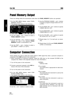 Page 196Panel Memory Output
These are settings affect the transmission data when the PANEL MEMORY buttons are operated.
1.On the MIDI MENU display, select PANEL
MEMORY OUTPUT.
•The display looks similar to the following.
2.Use the P.MEM ∧ and ∨ buttons to select a
PANEL MEMORY number.
3.Use the OFF/ON ∧ and ∨ buttons to specify
whether the data in the selected PANEL
MEMORY number is transmitted or not.
4.Use the PART ∧ and ∨ buttons to select a
part (RIGHT 1, RIGHT 2 or LEFT).
5.Use the PRGRAM CHANGE ∧ and ∨...