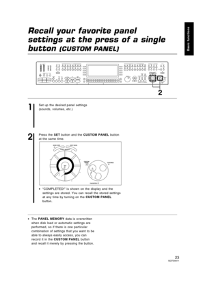 Page 23Recall your favorite panel 
settings at the press of a single
button 
(CUSTOM PANEL)
1
Set up the desired panel settings
(sounds, volumes, etc.)
2
Press the SET button and the CUSTOM PANEL button
at the same time.
•“COMPLETED!” is shown on the display and the
settings are stored. You can recall the stored settings
at any time by turning on the CUSTOM PANEL
button.
•The PANEL MEMORY data is overwritten
when disk load or automatic settings are
performed, so if there is one particular
combination of...