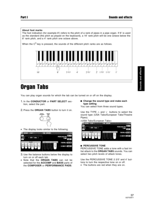 Page 37Organ Tabs
You can play organ sounds for which the tab can be turned on or off on the display.
1.In the CONDUCTOR or PART SELECT sec-
tion, select the part.
2.Press the ORGAN TABS button to turn it on.
•The display looks similar to the following.
3.Use the balance buttons below the display to
turn on or off each tab.
•Note that the ORGAN TABS can not be
selected for the ACCOMP and BASS parts of
the COMPOSER or PERFORMANCE PADS.
Change the sound type and make each
type setting
You can select from three...