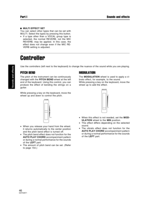 Page 46MULTI EFFECT SET
You can select other types that can be set with
MULTI. Select the types by pressing this button.
•If a type other than a VOCAL group type is
selected, the normal REVERB, not the MIC
REVERB, may be applied. In this case, the
effect does not change even if the MIC RE-
VERB setting is adjusted.
Controller
Use the controllers (left next to the keyboard) to change the nuance of the sound while you are playing.
PITCH BEND
The pitch of the instrument can be continuously
changed with the PITCH...