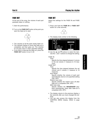 Page 59FADE OUT
At the end of the song, the volume of each part
gradually fades to nothing.
1.Start the performance.
2.Turn on the FADE OUT button at the point you
want the fade-out to start.
•The volumes of all the parts slowly fade to 0.
•The indicator flashes to show that fade-out is
completed, and then goes out. The volumes
for all parts return to their specified settings.
•If you wish to interrupt the fade-out, press the
FADE OUT button to turn it off.
FADE SET
Adjust the settings for the FADE IN and FADE...