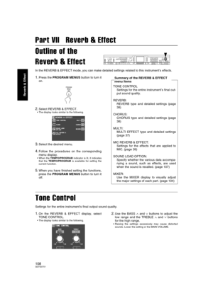 Page 108108QQTG0701
Reverb & Effect
Part VII   Reverb & Effect
Outline of the
Reverb & Effect
In the REVERB & EFFECT mode, you can make detailed settings related to this instrument’s effects.
1.Press the PROGRAM MENUS button to turn it
on.
2.Select REVERB & EFFECT.
 The display looks similar to the following.
3.Select the desired menu.
4.Follow the procedures on the corresponding
menu display.
 When the TEMPO/PROGRAM indicator is lit, it indicates
that the TEMPO/PROGRAM is available for setting the
current...