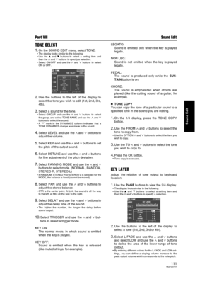 Page 111Part VIII Sound Edit
111QQTG0701
Sound Edit
TONE SELECT
1.On the SOUND EDIT menu, select TONE.
The display looks similar to the following.
Use the  and  buttons to select a setting item and
then the 
∧ and ∨ buttons to specify a selection.
Select ON/OFF and use the 
∧ and ∨ buttons to select
ON or OFF.
2.Use the buttons to the left of the display to
select the tone you wish to edit (1st, 2nd, 3rd,
4th).
3.Select a sound for the tone.
Select GROUP and use the ∧ and ∨ buttons to select
the group, and...