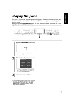 Page 1313QQTG0701
Basic functions
Playing the piano
Your piano is equipped with various fine functions which make it an extremely versatile instrument. But it 
should be remembered that it is first of all a fine piano. Select one of the piano sounds and enjoy its 
excellent quality.
When you activate the SIMPLE PIANO feature, the entire keyboard is instantly transformed into a piano, 
regardless of the current instrument settings.
This procedure will cancel the current settings for sounds 
and effects, etc....