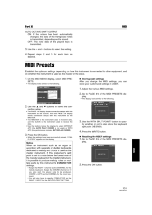 Page 130Part XI MIDI
131QQTG0701
MIDI
AUTO OCTAVE SHIFT OUTPUT
ON: If the octave has been automatically
changed, the data of the transposed notes
is transmitted, depending on the sound.
OFF: The note data of the played keys is
transmitted.
3.Use the ∧ and ∨ buttons to select the setting.
4.Repeat steps 2 and 3 for each item as
desired.
MIDI Presets
Establish the optimum settings depending on how this instrument is connected to other equipment, and
on whether this instrument is used as the master or the slave....