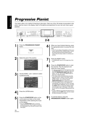Page 1414QQTG0701
Basic functions
Progressive Pianist
Your piano offers a fun method of learning to play piano. Start one of the 100 etudes incorporated in this 
piano, read the music in the display, listen to the gentle accompaniment for your own and, have a good 
practice! 
MAIN
VOLUME
MAX
MINMAX
OFFAUTO PLAY CHORDRHYTHM GROUPTEMPO / PROGRAM
PROGRESSIVE
PIANIST PIANO STYLISTSPLIT
POINTMETRONOMEPOP ROCKFUNK &
SOUL DISCOPOP BALLADBALLADBALLROOM
& SHOW
MEMORY
CONTRAST LATIN &
WORLD JAZZ &
SWING WALTZ
& TRAD USA...