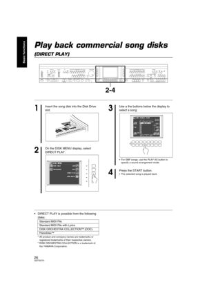 Page 2626QQTG0701
Basic functions
Play back commercial song disks
(DIRECT PLAY)
DIRECT PLAY is possible from the following 
disks:
* All product and company names are trademarks or 
registered trademarks of their respective owners.
* DISK ORCHESTRA COLLECTION is a trademark of 
the YAMAHA Corporation.
MAIN
VOLUME
MAX
MINMAX
OFFAUTO PLAY CHORDRHYTHM GROUPTEMPO / PROGRAM
PROGRESSIVE
PIANIST PIANO STYLISTSPLIT
POINTMETRONOMEPOP ROCKFUNK &
SOUL DISCOPOP BALLADBALLADBALLROOM
& SHOW
MEMORY
CONTRAST LATIN &
WORLD...