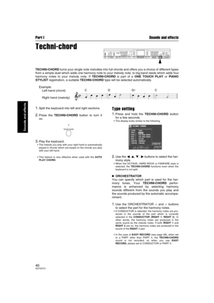 Page 40Part I Sounds and effects
40QQTG0701
Sounds and effects
Techni-chord
TECHNI-CHORD turns your single note melodies into full chords and offers you a choice of different types
from a simple duet which adds one harmony note to your melody note, to big band reeds which adds four
harmony notes to your melody note. If TECHNI-CHORD is part of a ONE TOUCH PLAY or PIANO
STYLIST registration, a suitable TECHNI-CHORD type will be selected automatically.
Example:
Left hand (chord)
Right hand (melody)
1.Split the...