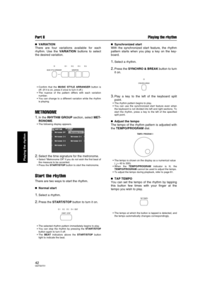 Page 42Part II Playing the rhythm
42QQTG0701
Playing the rhythm

 VARIATION
There are four variations available for each
rhythm. Use the VARIATION buttons to select
the desired variation.
Confirm that the MUSIC STYLE ARRANGER button is
off. (If it is on, press it once to turn it off.)
The nuance of the pattern differs with each variation
number.
You can change to a different variation while the rhythm
is playing.
METRONOME
1.In the RHYTHM GROUP section, select MET-
RONOME.
The following display...
