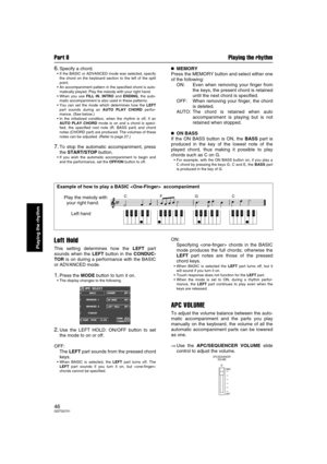 Page 46Part II Playing the rhythm
46QQTG0701
Playing the rhythm
6.Specify a chord.
If the BASIC or ADVANCED mode was selected, specify
the chord on the keyboard section to the left of the split
point.
An accompaniment pattern in the specified chord is auto-
matically played. Play the melody with your right hand.
When you use FILL IN, INTRO and ENDING, the auto-
matic accompaniment is also used in these patterns.
You can set the mode which determines how the LEFT
part sounds during an AUTO PLAY CHORD...