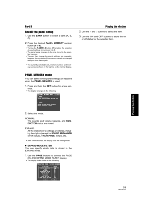 Page 53Part II Playing the rhythm
53QQTG0701
Playing the rhythm
Recall the panel setup
1.Use the BANK button to select a bank (A, B,
C).
2.Press the desired PANEL MEMORY number
button (1 to 8).
Turning the P.MEM 5-8 button ON enables the selection
of panel settings for numbers 5 to 8.
The panel setup changes to the one stored in the speci-
fied memory.
You can then change the sound settings, etc. manually;
however, the contents of the memory remain unchanged
until you store them again.
The currently...