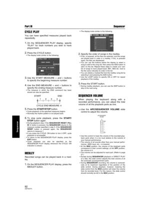 Page 62Part III Sequencer
62QQTG0701
Sequencer
CYCLE PLAY
You can have specified measures played back
repeatedly.
1.On the SEQUENCER PLAY display, specify
“PLAY” for track numbers you wish to have
played back.
2.Press the CYCLE button.
The display looks similar to the following.
3.Use the START MEASURE ∧ and ∨ buttons
to specify the beginning measure number.
4.Use the END MEASURE ∧ and ∨ buttons to
specify the ending measure number.
The measure in which the END command has been
stored can also be specified....