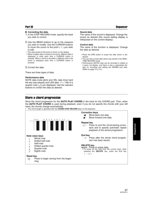 Page 67Part III Sequencer
67QQTG0701
Sequencer

 Correcting the data
1.In the STEP RECORD mode, specify the track
you wish to correct.
2.Use the MEAS buttons to go to the measure
you wish to modify. Use the CURSOR buttons
to move the cursor to the point ( 
∗ ) you wish
to edit.
The data stored at that point is shown on the display.
When multiple data is stored at one point, different data is
displayed in order each time a CURSOR button is
pressed. When a chord is recorded, a different note in the
chord is...