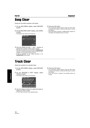 Page 72Part III Sequencer
72QQTG0701
Sequencer
Song Clear
Erase the recorded contents of all tracks.
1.On tne SEQ MENU display, select RECORD
& EDIT.
2.On the RECORD & EDIT display, selct SONG
CLEAR.
The display looks similar to the following.
3.Use the SONG No./ALL ∧ and ∨ buttons to
specify the number of the song to erase.
The data size (KB) and the total amount of SEQUENCER
memory or current song memory used is shown as a per-
centage (%) to the right of the song name.
If ALL is selected, all the songs...