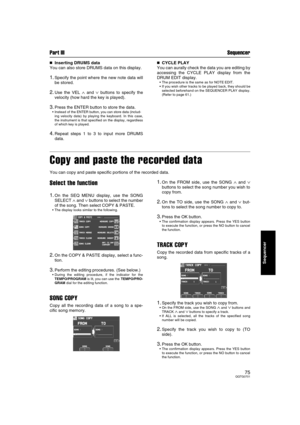 Page 75Part III Sequencer
75QQTG0701
Sequencer

 Inserting DRUMS data
You can also store DRUMS data on this display.
1.Specify the point where the new note data will
be stored.
2.Use the VEL ∧ and ∨ buttons to specify the
velocity (how hard the key is played).
3.Press the ENTER button to store the data.
Instead of the ENTER button, you can store data (includ-
ing velocity data) by playing the keyboard. In this case,
the instrument is that specified on the display, regardless
of which key is played....