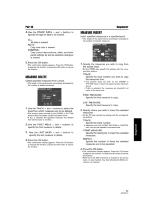 Page 77Part III Sequencer
77QQTG0701
Sequencer
4.Use the ERASE DATA ∧ and ∨ buttons to
specify the type of data to be erased.
ALL:
All data is erased.
NOTE: 
Only note data is erased.
CONTROL: 
Only control data (volume, effect and other
panel settings as well as selection changes)
is erased.
5.Press the OK button.
The confirmation display appears. Press the YES button
to execute the function, or press the NO button to cancel
the function.
MEASURE DELETE
Delete specified measures from a track.
The length of...