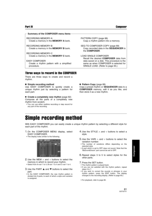 Page 81Part IV Composer
81QQTG0701
Composer
Three ways to record in the COMPOSER
There are three ways to create and record a
rhythm.

 Simple recording method
Use EASY COMPOSER to quickly create a
unique rhythm just by selecting a pattern for
each part.
Create a completely new rhythm (page 82)
Compose all the parts of a completely new
rhythm from scratch.
 You can use either realtime recording or step record for
any part of the recording.
Pattern Copy (page 88)
Copy a preset rhythm or SEQUENCER data to...