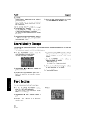 Page 84Part IV Composer
84QQTG0701
Composer
QUANTIZE: 
Smooth out any unevenness in the timing of
your performance.
Before recording, select the note value for the desired
quantize level. (The quantize level is shown on the dis-
play as QUANTIZE=.)
KEY IN CHORD MODIFY  (except
for INTRO, ENDING, DRUMS):
Use the GROUP and TYPE 
∧ and ∨ buttons
to select the type of pattern progression. 
This setting is for the sound that is going to be recorded
from this time.
5.Use the buttons below the display to switch to
a...