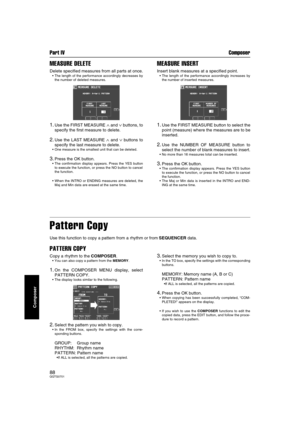 Page 88Part IV Composer
88QQTG0701
Composer
MEASURE DELETE
Delete specified measures from all parts at once.
 The length of the performance accordingly decreases by
the number of deleted measures.
1.Use the FIRST MEASURE ∧ and ∨ buttons, to
specify the first measure to delete.
2.Use the LAST MEASURE ∧ and ∨ buttons to
specify the last measure to delete.
 One measure is the smallest unit that can be deleted.
3.Press the OK button.
 The confirmation display appears. Press the YES button
to execute the...