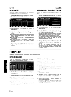 Page 114PITCH ENVELOPE
Specify how the pitch changes over time, from the time the
key is played to the time the sound dies out.
1.Use the PAGE buttons to view the 2/3 display.
•The display looks similar to the following.
2.Use the buttons to the left of the display to
select a tone.
3.Adjust the settings for the pitch change en-
velope.
•Use the buttons below the display to set the corresponding
values. The envelope is created on the display as you
input the settings.
•Use the TOTAL DEPTH 
∧ and ∨ buttons to...