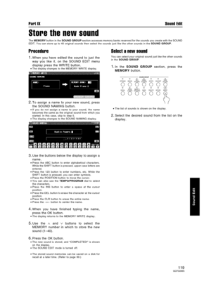 Page 119Store the new sound
The MEMORY button in the SOUND GROUP section accesses memory banks reserved for the sounds you create with the SOUND
EDIT. You can store up to 40 original sounds then select the sounds just like the other sounds in the SOUND GROUP.
Procedure
1.When you have edited the sound to just the
way you like it, on the SOUND EDIT menu
display press the WRITE button.
•The display changes to the MEMORY WRITE display.
2.To assign a name to your new sound, press
the SOUND NAMING button.
•If you do...