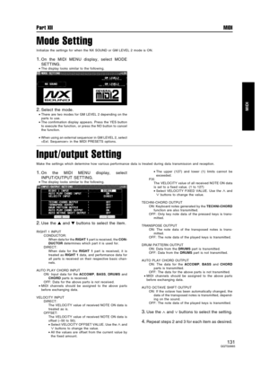 Page 131Mode Setting
Initialize the settings for when the NX SOUND or GM LEVEL 2 mode is ON.
1.On the MIDI MENU display, select MODE
SETTING.
•The display looks similar to the following.
2.Select the mode.
•There are two modes for GM LEVEL 2 depending on the
parts to use.
•The confirmation display appears. Press the YES button
to execute the function, or press the NO button to cancel
the function.
•When using an external sequencer in GM LEVEL 2, select
 in the MIDI PRESETS options.
Input/output Setting
Make the...