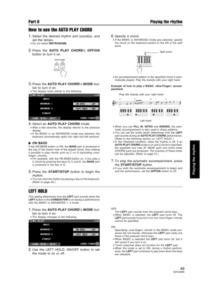 Page 49How to use the AUTO PLAY CHORD
1.Select the desired rhythm and sound(s), and
set the tempo.
•Do not select METRONOME.
2.Press the AUTO PLAY CHORD’s OFF/ON
button to turn it on.
3.Press the AUTO PLAY CHORD’s MODE but-
ton to turn it on.
•The display looks similar to the following.
4.Select an AUTO PLAY CHORD mode.
•After a few seconds, the display returns to the previous
display.
•If the BASIC or an ADVANCED mode was selected, the
keyboard automatically splits into right and left sections.
ON BASS
If the...