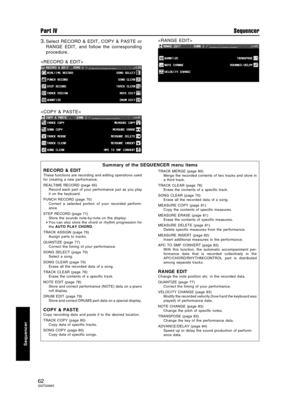 Page 623.Select RECORD & EDIT, COPY & PASTE or
RANGE EDIT, and follow the corresponding
procedure.


Summary of the SEQUENCER menu items
RECORD & EDIT
These functions are recording and editing operations used
for creating a new performance.
REALTIME RECORD (page 65)
Record each part of your performance just as you play
it on the keyboard.
PUNCH RECORD (page 70)
Correct a selected portion of your recorded perform-
ance.
STEP RECORD (page 71)
Store the sounds note-by-note on the display.
•You can also store the...