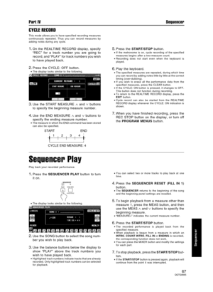 Page 67CYCLE RECORD
This mode allows you to have specified recording measures
continuously repeated. Thus you can record measures by
adding notes during any cycle.
1.On the REALTIME RECORD display, specify
“REC” for a track number you are going to
record, and “PLAY” for track numbers you wish
to have played back.
2.Press the CYCLE: OFF button.
•The display looks similar to the following.
3.Use the START MEASURE ∧ and ∨ buttons
to specify the beginning measure number.
4.Use the END MEASURE ∧ and ∨ buttons to...