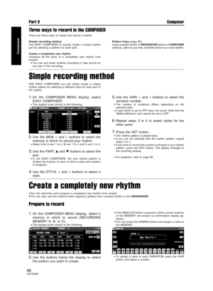 Page 86Three ways to record in the COMPOSER
There are three ways to create and record a rhythm.
Simple recording method
Use EASY COMPOSER to quickly create a unique rhythm
just by selecting a pattern for each part.
Create a completely new rhythm
Compose all the parts of a completely new rhythm from
scratch.
•You can use either realtime recording or step record for
any part of the recording.Pattern Copy (page 92)
Copy a preset rhythm or SEQUENCER data to a COMPOSER
memory, edit it as you like, and then store it...