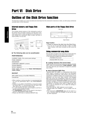 Page 94Outline of the Disk Drive function
The Disk Drive enables you to store recorded and stored data from this instrument’s memories on disks, as well as play commercial
recorded disks on this instrument.
Internal memory and Floppy Disk
Drive
The storable internal memory of this instrument as well as
the backup time are limited. However, the Disk Drive maxi-
mizes your control of data management by allowing you to
store (SAVE) this instrument’s data on disks, and then to
recall (LOAD) it at any time.
The...