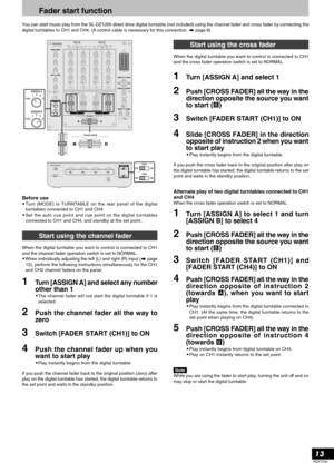 Page 13RQT7230
13
Fader start function
You can start music play from the SL-DZ1200 direct drive digital turntable (not included) using the channel fader and cross fader by connecting the
digital turntables to CH1 and CH4. (A control cable is necessary for this connection.  page 8)
3Switch [FADER START (CH1)] to ON
1Turn [ASSIGN A] and select any number
other than 1
•The channel fader will not start the digital turntable if 1 is
selected.
2Push the channel fader all the way to
zero
4Push the channel fader up...