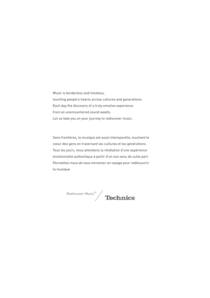 Page 3Music is borderless and timeless,
touching people’s hearts across cultures and generations.
Each day the discovery of a truly emotive experience
from an unencountered sound awaits.
Let us take you on your journey to rediscover music.
Sans frontières, la musique est aussi intemporelle, touchant le 
coeur des gens en traversant les cultures et les générations. 
Tous les jours, nous attendons la révélation d'une expérience 
émotionnelle authentique à partir d'un son venu de nulle part....